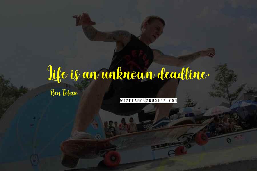 Ben Tolosa Quotes: Life is an unknown deadline.