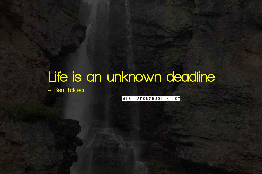 Ben Tolosa Quotes: Life is an unknown deadline.
