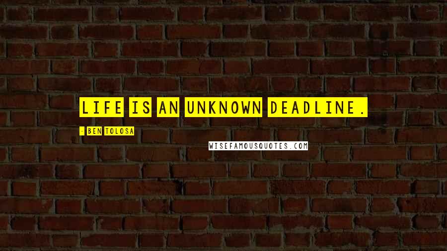 Ben Tolosa Quotes: Life is an unknown deadline.