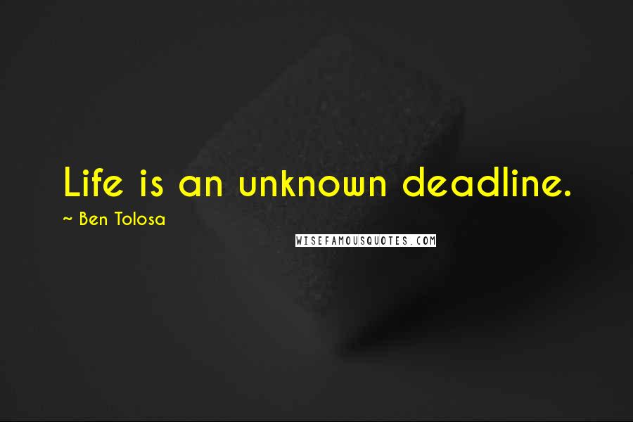 Ben Tolosa Quotes: Life is an unknown deadline.