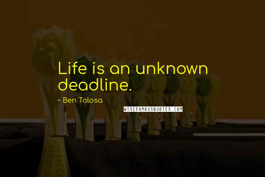 Ben Tolosa Quotes: Life is an unknown deadline.
