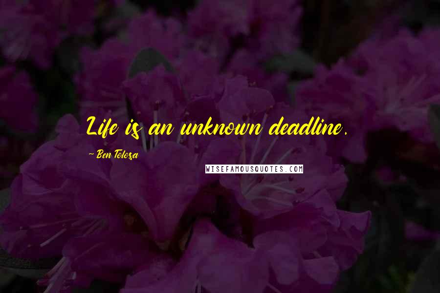 Ben Tolosa Quotes: Life is an unknown deadline.