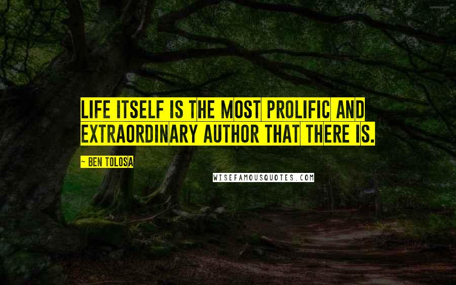 Ben Tolosa Quotes: Life itself is the most prolific and extraordinary author that there is.