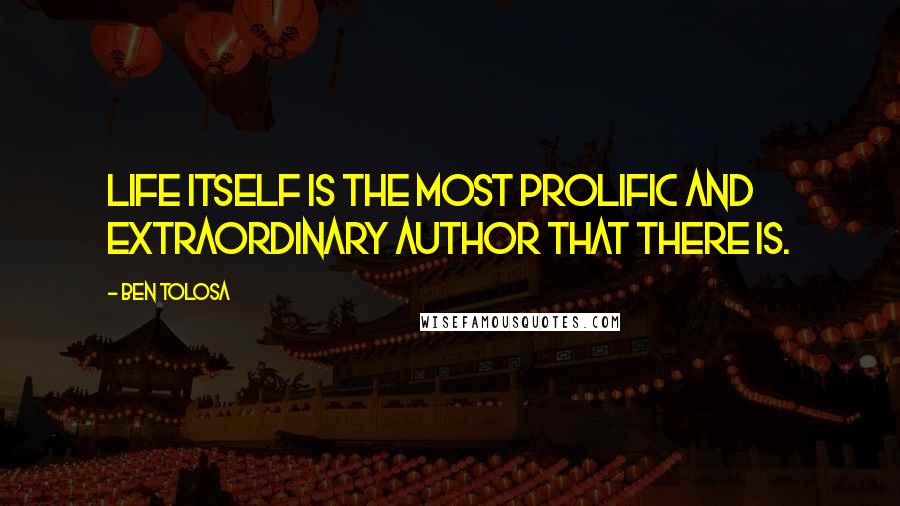 Ben Tolosa Quotes: Life itself is the most prolific and extraordinary author that there is.