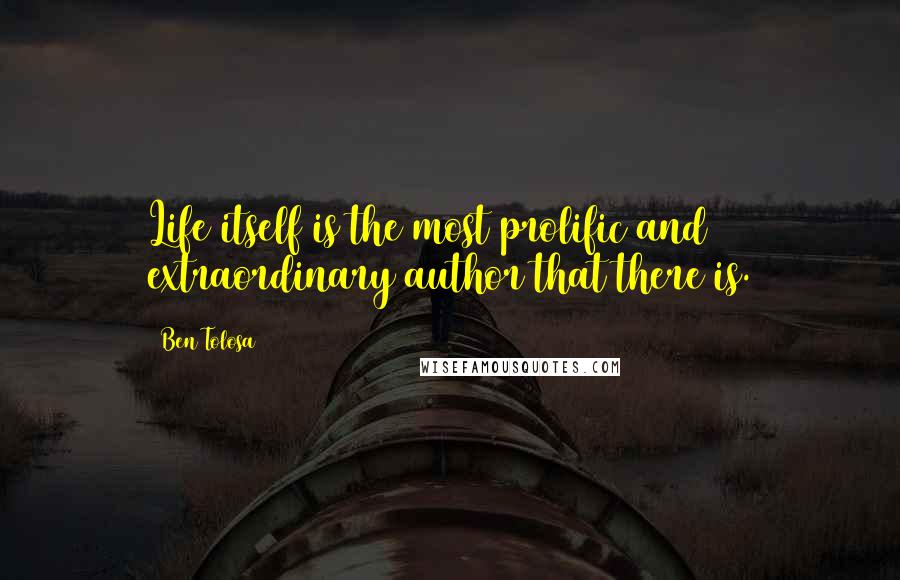 Ben Tolosa Quotes: Life itself is the most prolific and extraordinary author that there is.