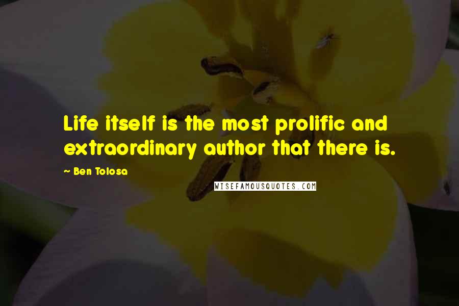 Ben Tolosa Quotes: Life itself is the most prolific and extraordinary author that there is.