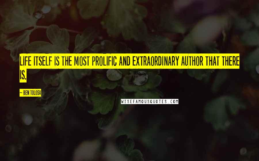 Ben Tolosa Quotes: Life itself is the most prolific and extraordinary author that there is.