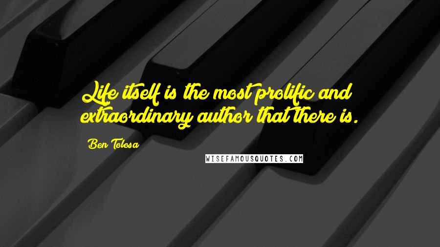 Ben Tolosa Quotes: Life itself is the most prolific and extraordinary author that there is.