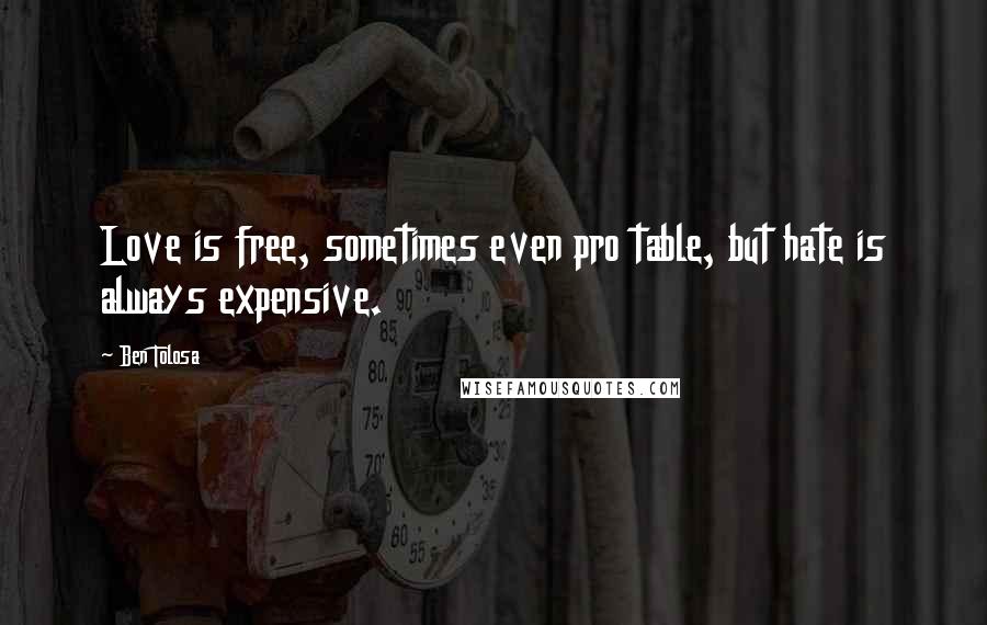Ben Tolosa Quotes: Love is free, sometimes even pro table, but hate is always expensive.