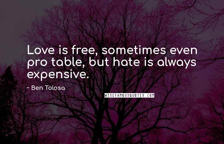 Ben Tolosa Quotes: Love is free, sometimes even pro table, but hate is always expensive.