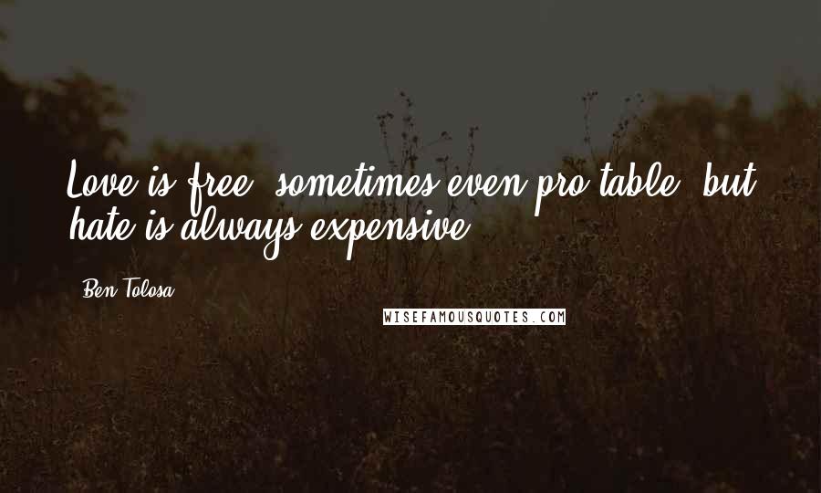 Ben Tolosa Quotes: Love is free, sometimes even pro table, but hate is always expensive.