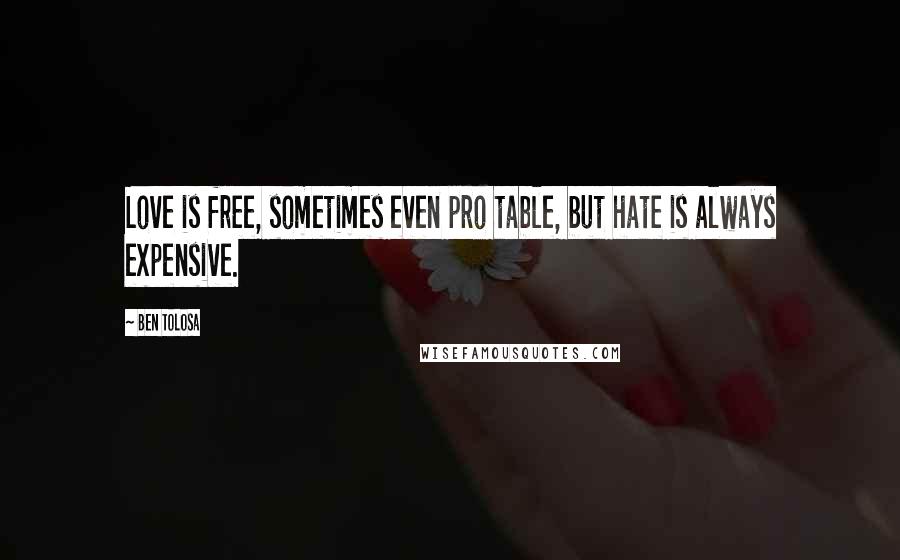 Ben Tolosa Quotes: Love is free, sometimes even pro table, but hate is always expensive.