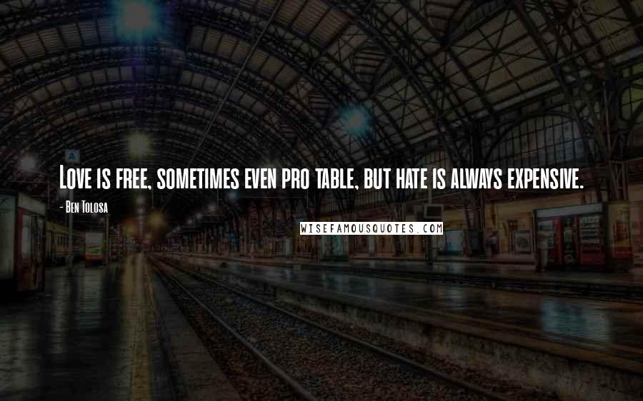 Ben Tolosa Quotes: Love is free, sometimes even pro table, but hate is always expensive.