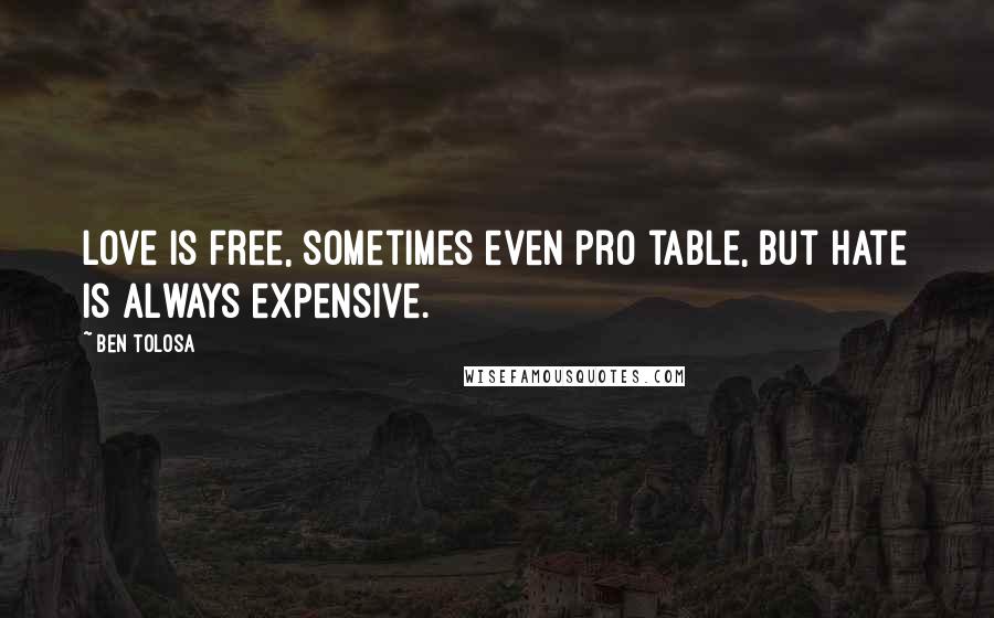 Ben Tolosa Quotes: Love is free, sometimes even pro table, but hate is always expensive.