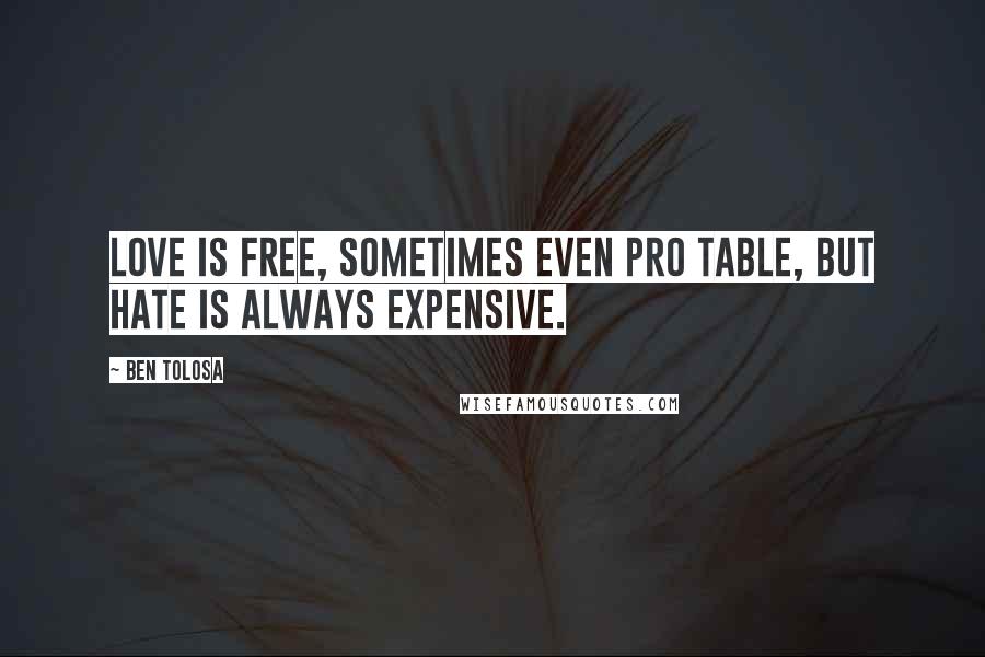 Ben Tolosa Quotes: Love is free, sometimes even pro table, but hate is always expensive.