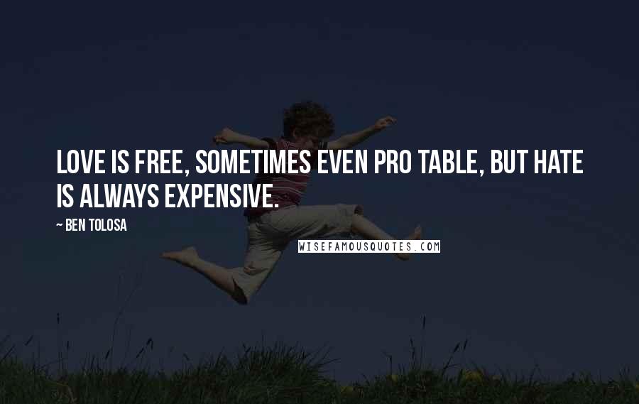 Ben Tolosa Quotes: Love is free, sometimes even pro table, but hate is always expensive.