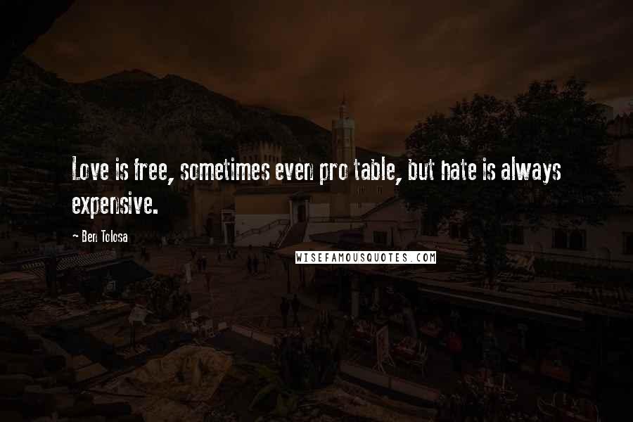 Ben Tolosa Quotes: Love is free, sometimes even pro table, but hate is always expensive.