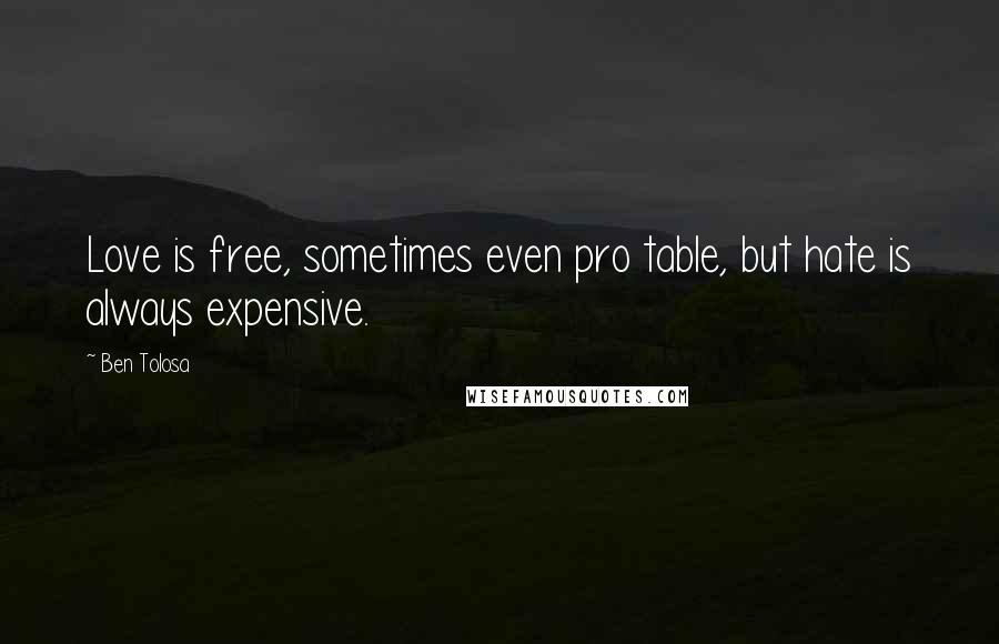 Ben Tolosa Quotes: Love is free, sometimes even pro table, but hate is always expensive.