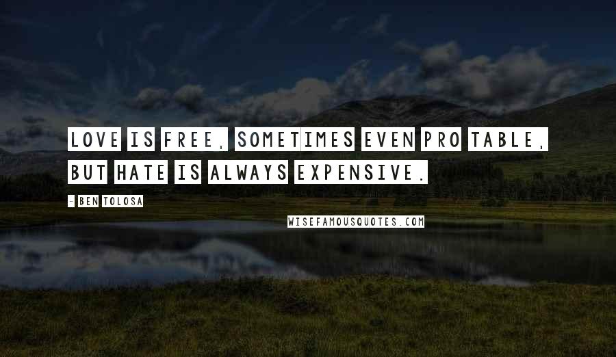 Ben Tolosa Quotes: Love is free, sometimes even pro table, but hate is always expensive.