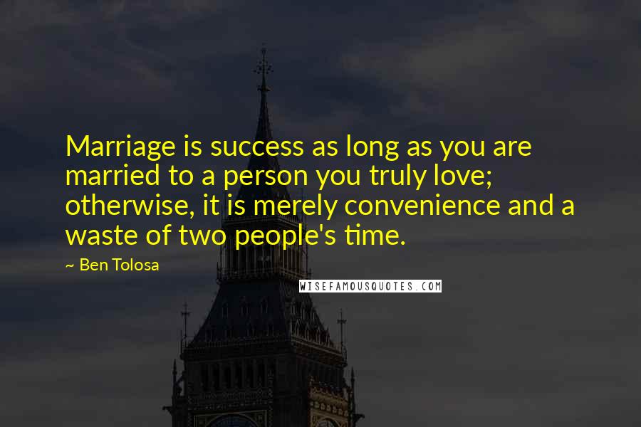 Ben Tolosa Quotes: Marriage is success as long as you are married to a person you truly love; otherwise, it is merely convenience and a waste of two people's time.