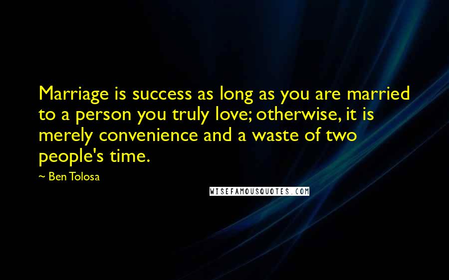 Ben Tolosa Quotes: Marriage is success as long as you are married to a person you truly love; otherwise, it is merely convenience and a waste of two people's time.