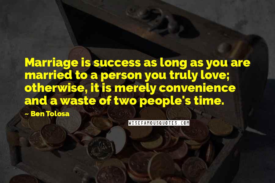 Ben Tolosa Quotes: Marriage is success as long as you are married to a person you truly love; otherwise, it is merely convenience and a waste of two people's time.