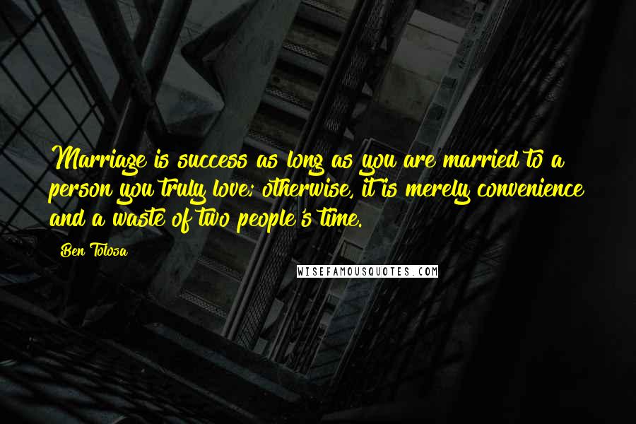 Ben Tolosa Quotes: Marriage is success as long as you are married to a person you truly love; otherwise, it is merely convenience and a waste of two people's time.