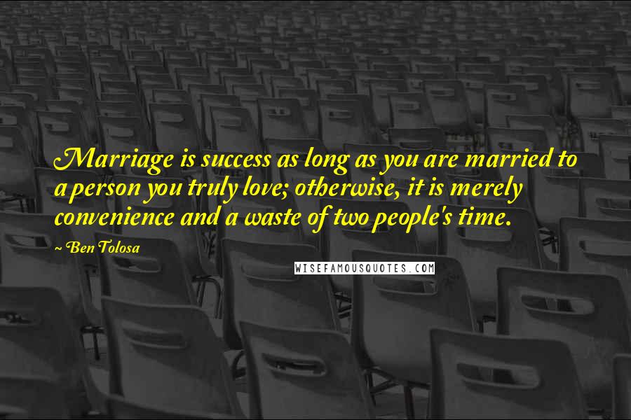 Ben Tolosa Quotes: Marriage is success as long as you are married to a person you truly love; otherwise, it is merely convenience and a waste of two people's time.