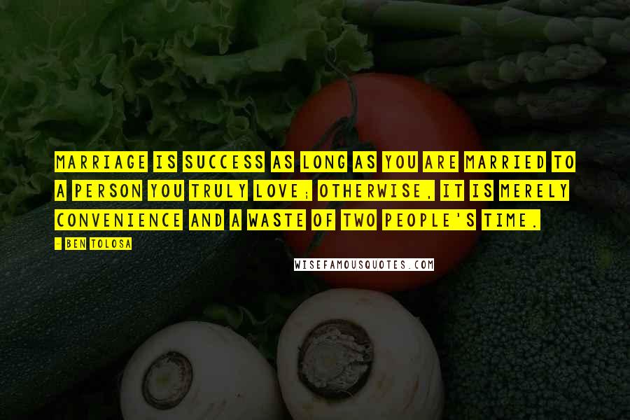 Ben Tolosa Quotes: Marriage is success as long as you are married to a person you truly love; otherwise, it is merely convenience and a waste of two people's time.