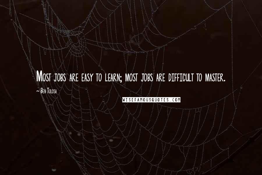 Ben Tolosa Quotes: Most jobs are easy to learn; most jobs are difficult to master.
