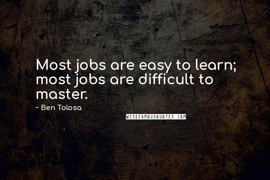 Ben Tolosa Quotes: Most jobs are easy to learn; most jobs are difficult to master.