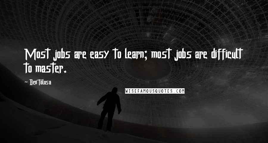 Ben Tolosa Quotes: Most jobs are easy to learn; most jobs are difficult to master.