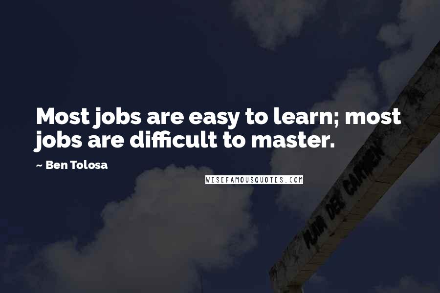 Ben Tolosa Quotes: Most jobs are easy to learn; most jobs are difficult to master.