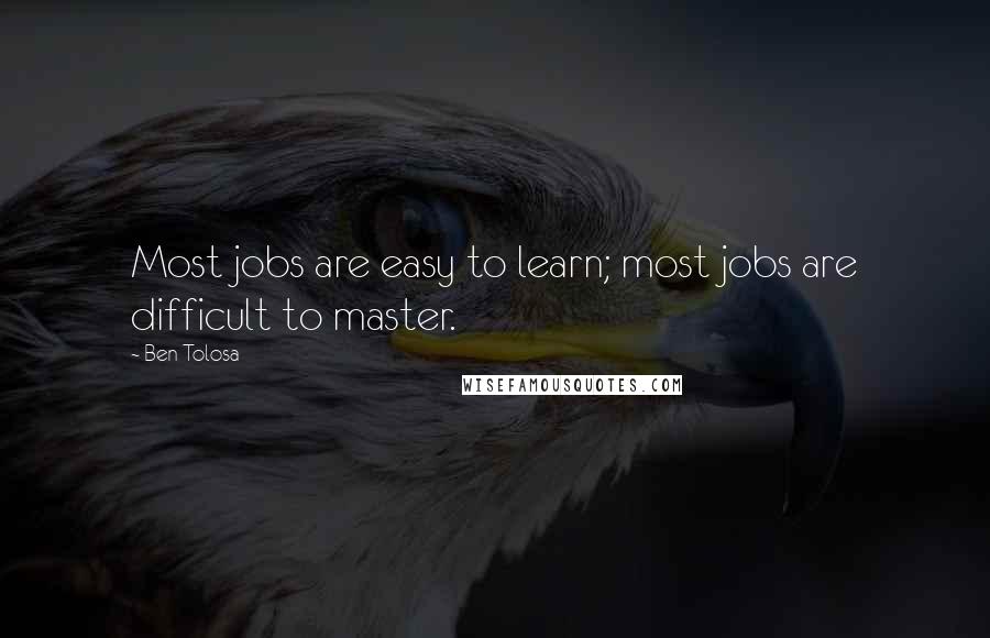 Ben Tolosa Quotes: Most jobs are easy to learn; most jobs are difficult to master.