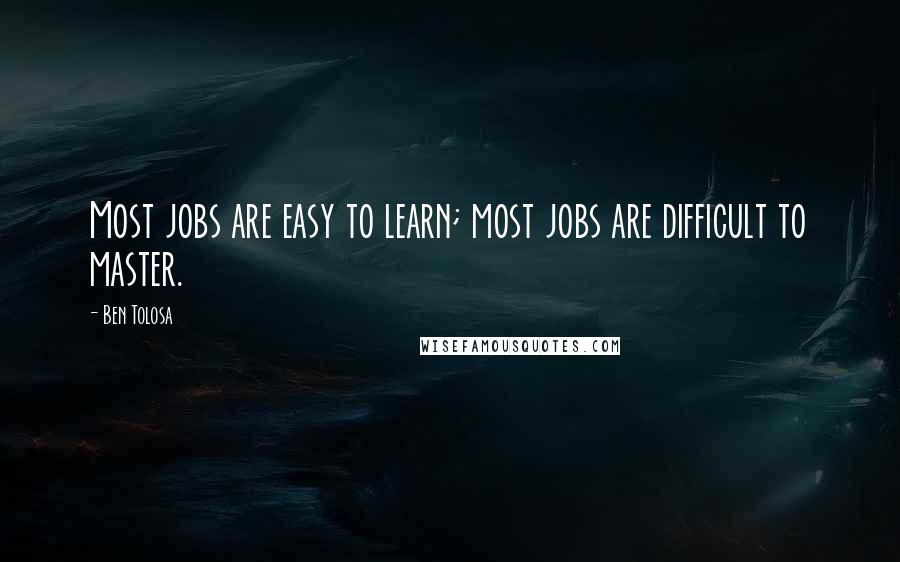 Ben Tolosa Quotes: Most jobs are easy to learn; most jobs are difficult to master.