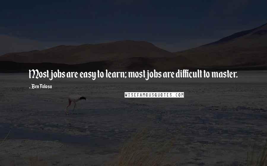 Ben Tolosa Quotes: Most jobs are easy to learn; most jobs are difficult to master.