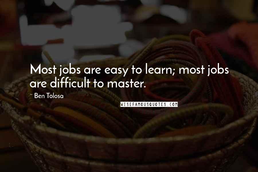 Ben Tolosa Quotes: Most jobs are easy to learn; most jobs are difficult to master.