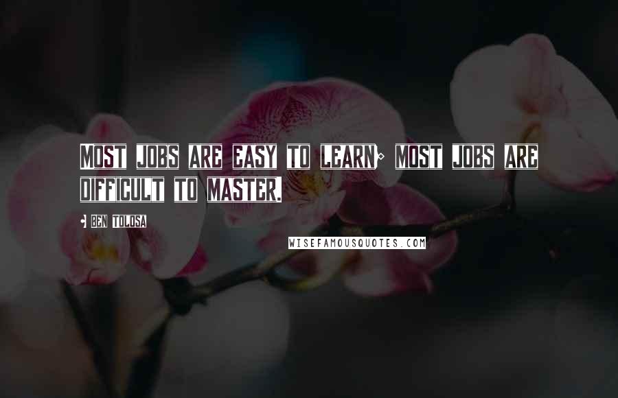 Ben Tolosa Quotes: Most jobs are easy to learn; most jobs are difficult to master.