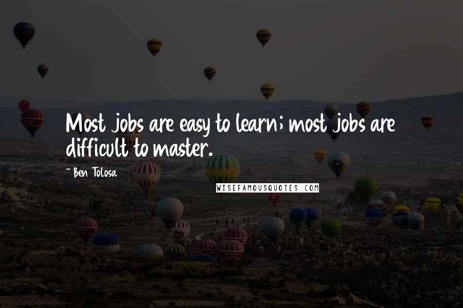 Ben Tolosa Quotes: Most jobs are easy to learn; most jobs are difficult to master.