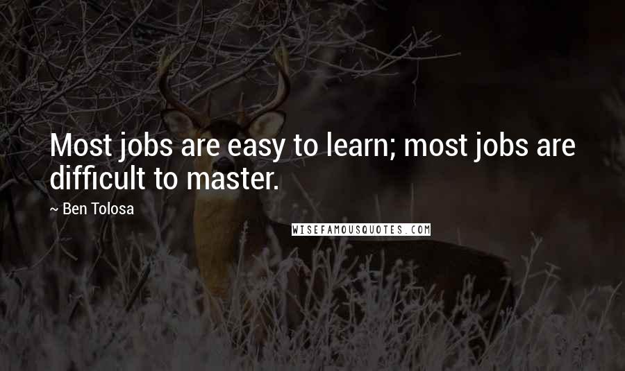 Ben Tolosa Quotes: Most jobs are easy to learn; most jobs are difficult to master.