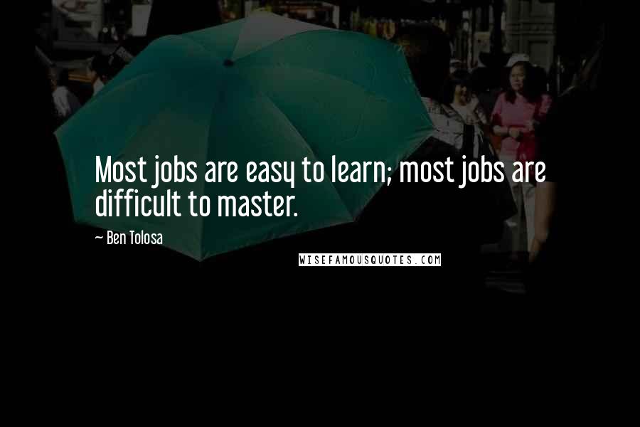 Ben Tolosa Quotes: Most jobs are easy to learn; most jobs are difficult to master.