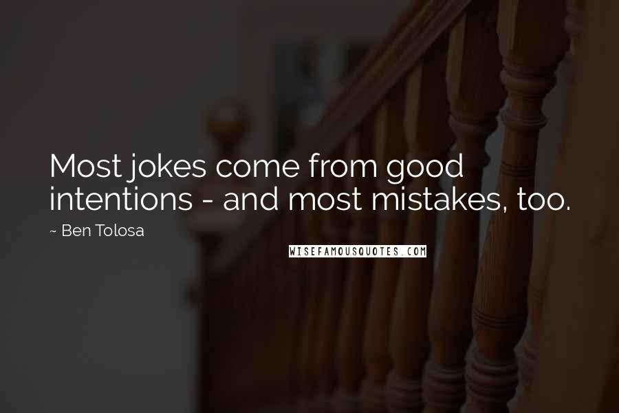 Ben Tolosa Quotes: Most jokes come from good intentions - and most mistakes, too.