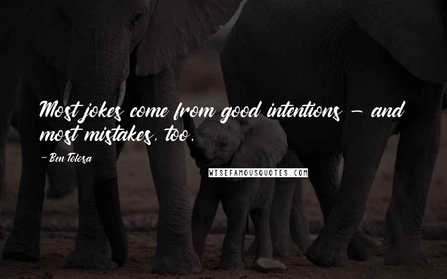Ben Tolosa Quotes: Most jokes come from good intentions - and most mistakes, too.