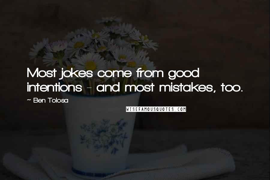 Ben Tolosa Quotes: Most jokes come from good intentions - and most mistakes, too.