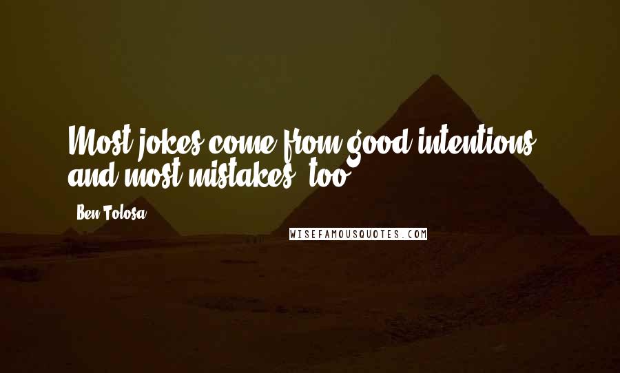 Ben Tolosa Quotes: Most jokes come from good intentions - and most mistakes, too.