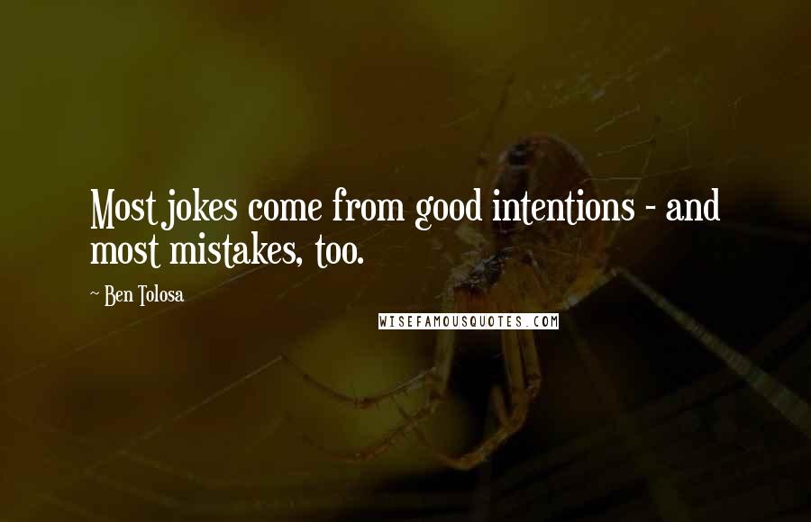 Ben Tolosa Quotes: Most jokes come from good intentions - and most mistakes, too.
