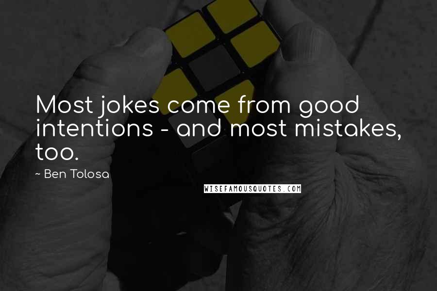 Ben Tolosa Quotes: Most jokes come from good intentions - and most mistakes, too.