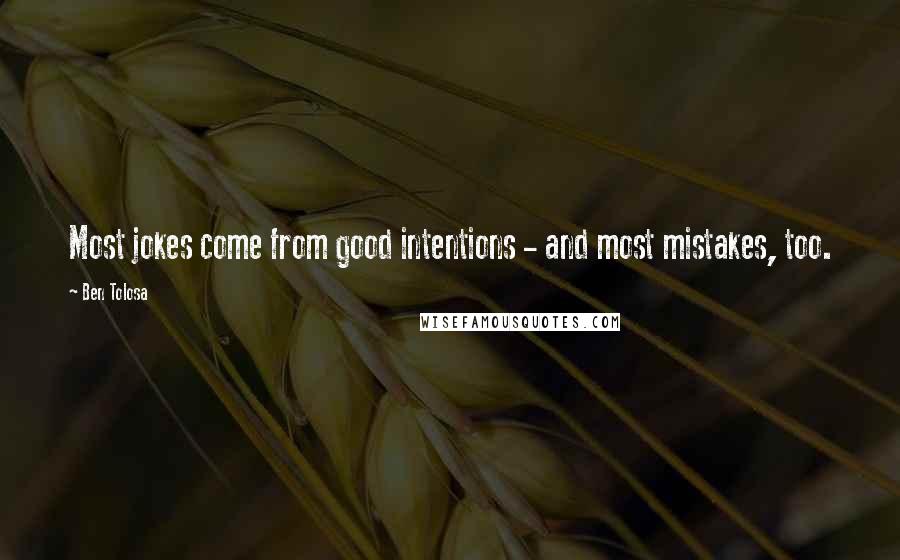 Ben Tolosa Quotes: Most jokes come from good intentions - and most mistakes, too.