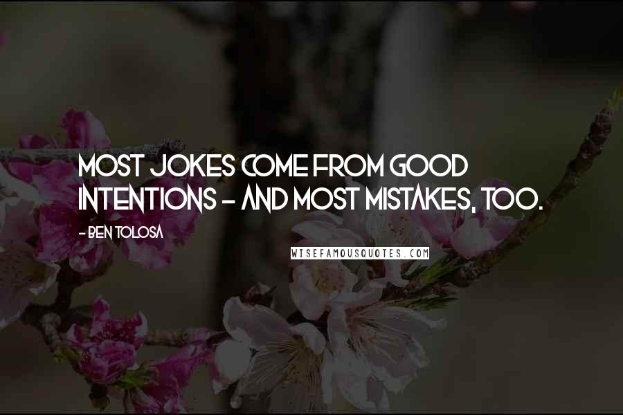 Ben Tolosa Quotes: Most jokes come from good intentions - and most mistakes, too.