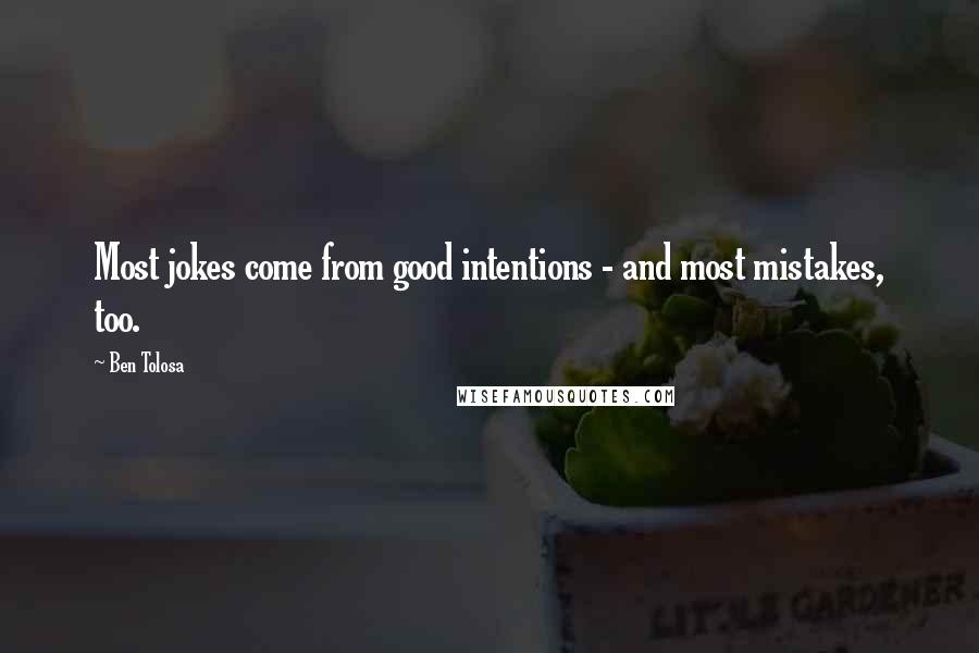 Ben Tolosa Quotes: Most jokes come from good intentions - and most mistakes, too.